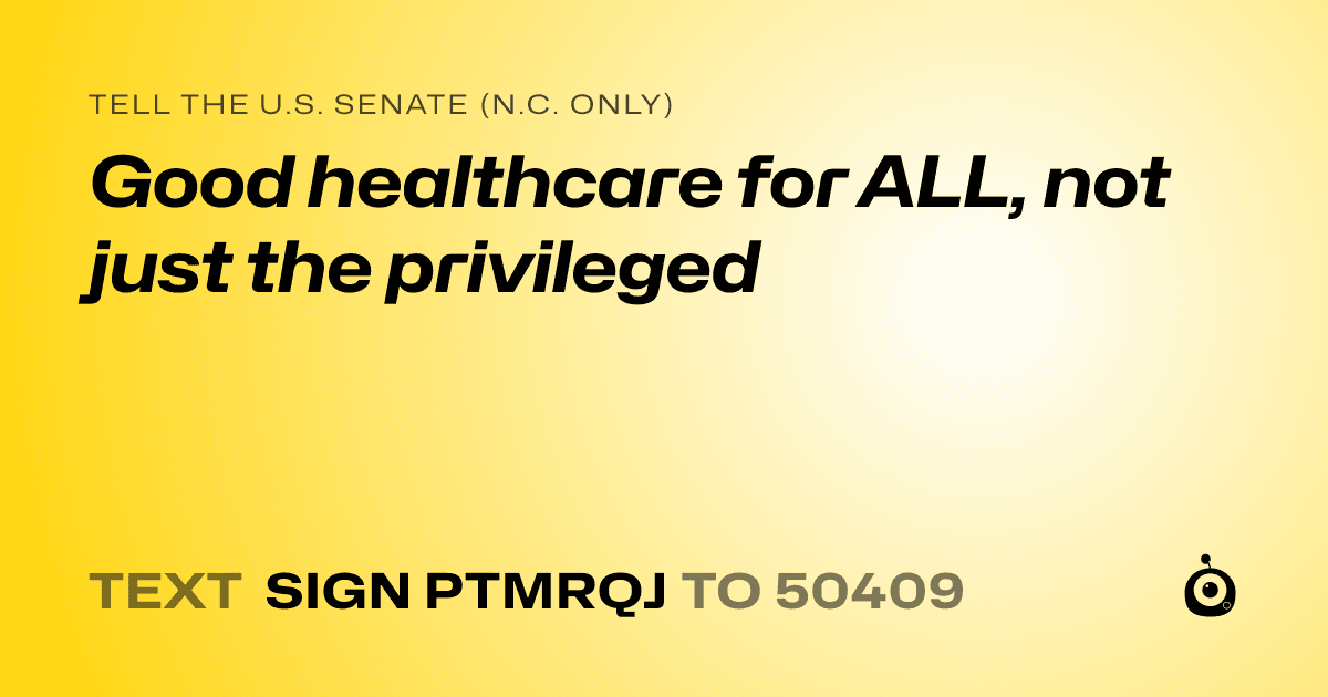 A shareable card that reads "tell the U.S. Senate (N.C. only): Good healthcare for ALL, not just the privileged" followed by "text sign PTMRQJ to 50409"