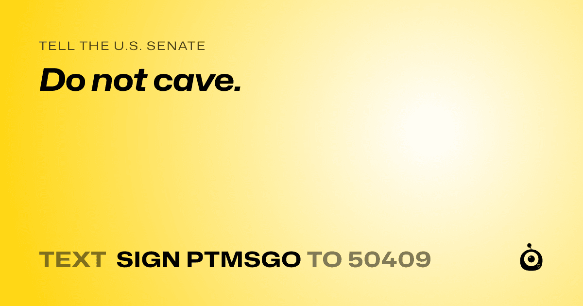 A shareable card that reads "tell the U.S. Senate: Do not cave." followed by "text sign PTMSGO to 50409"