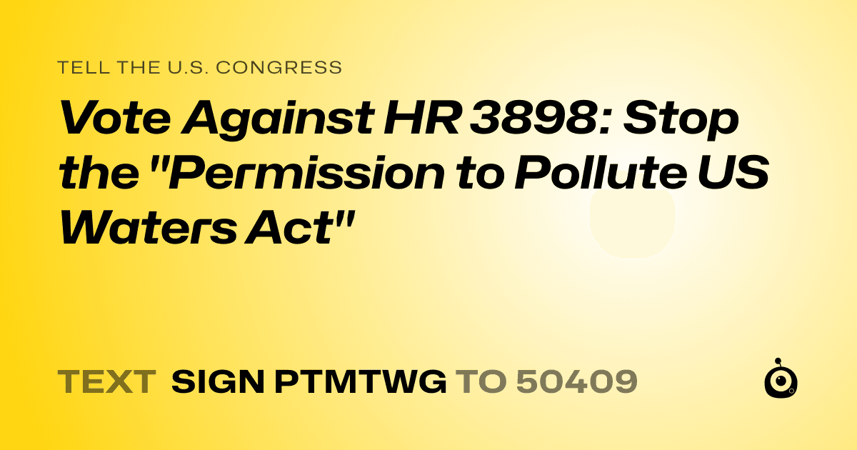 A shareable card that reads "tell the U.S. Congress: Vote Against HR 3898: Stop the "Permission to Pollute  US Waters Act"" followed by "text sign PTMTWG to 50409"