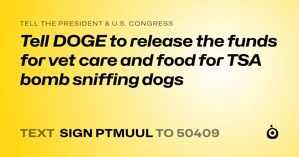 A shareable card that reads "tell the President & U.S. Congress: Tell DOGE to release the funds for vet care and food for TSA bomb sniffing dogs" followed by "text sign PTMUUL to 50409"