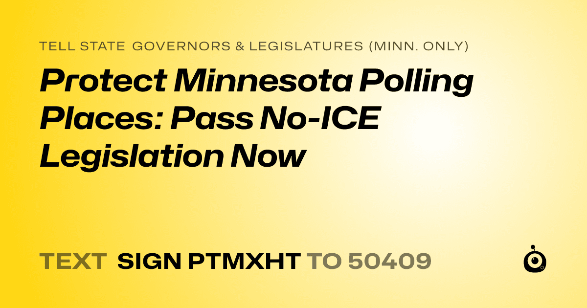 A shareable card that reads "tell State Governors & Legislatures (Minn. only): Protect Minnesota Polling Places: Pass No-ICE Legislation Now" followed by "text sign PTMXHT to 50409"