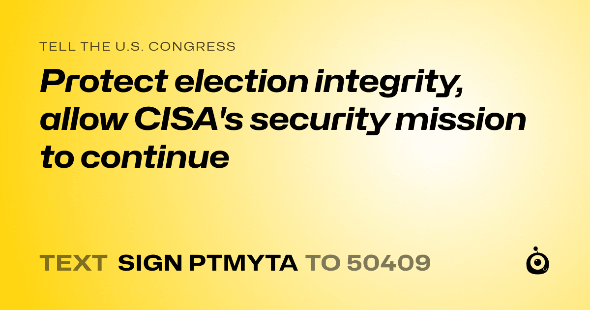 A shareable card that reads "tell the U.S. Congress: Protect election integrity, allow CISA's security mission to continue" followed by "text sign PTMYTA to 50409"