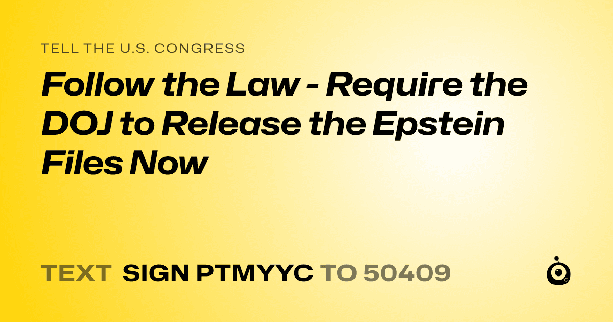 A shareable card that reads "tell the U.S. Congress: Follow the Law - Require the DOJ to Release the Epstein Files Now" followed by "text sign PTMYYC to 50409"