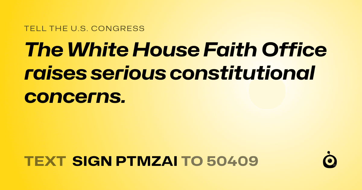 A shareable card that reads "tell the U.S. Congress: The White House Faith Office raises serious constitutional concerns." followed by "text sign PTMZAI to 50409"