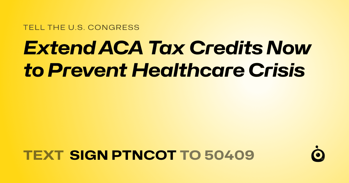 A shareable card that reads "tell the U.S. Congress: Extend ACA Tax Credits Now to Prevent Healthcare Crisis" followed by "text sign PTNCOT to 50409"