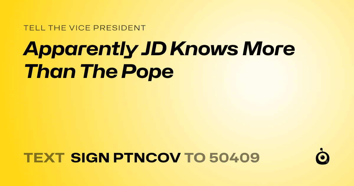 A shareable card that reads "tell the Vice President: Apparently JD Knows More Than The Pope" followed by "text sign PTNCOV to 50409"