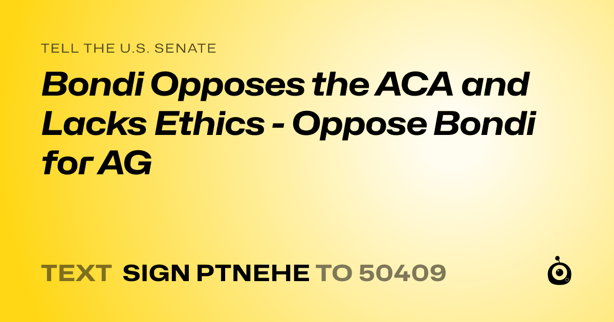 A shareable card that reads "tell the U.S. Senate: Bondi Opposes the ACA and Lacks Ethics - Oppose Bondi for AG" followed by "text sign PTNEHE to 50409"