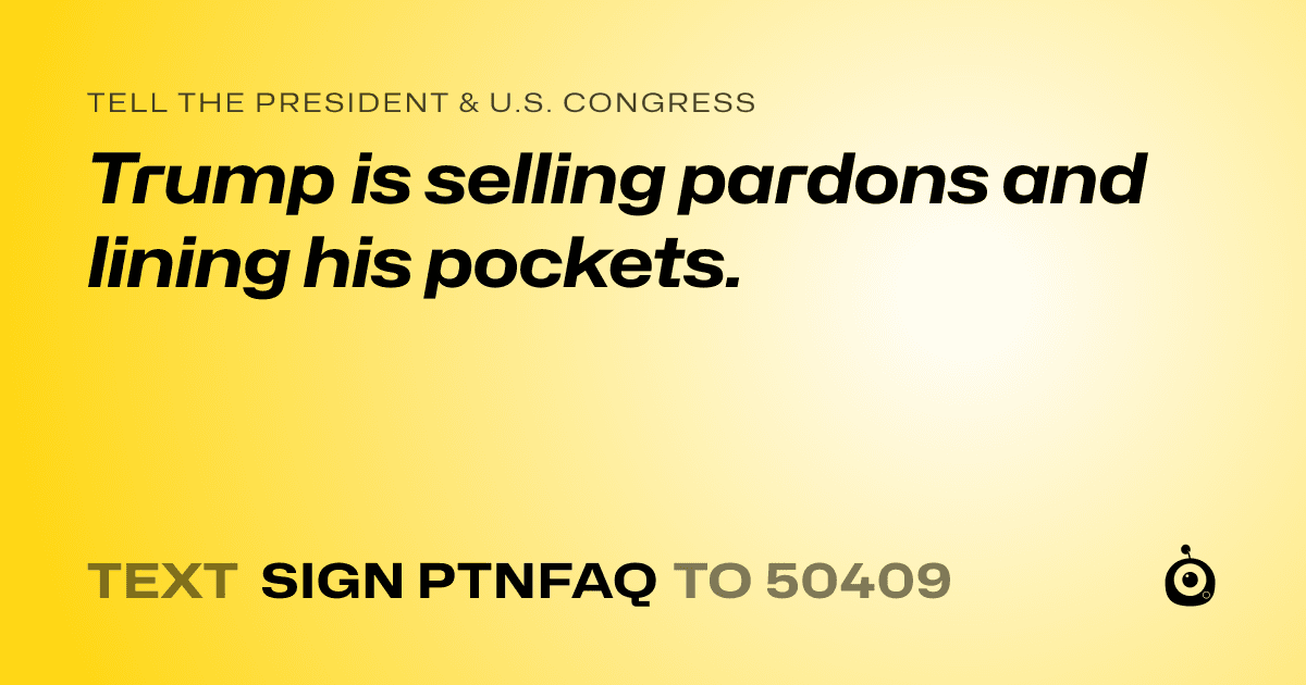 A shareable card that reads "tell the President & U.S. Congress: Trump is selling pardons and lining his pockets." followed by "text sign PTNFAQ to 50409"