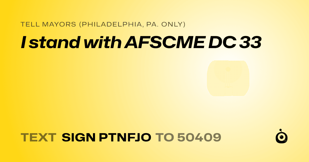 A shareable card that reads "tell Mayors (Philadelphia, Pa. only): I stand with AFSCME DC 33" followed by "text sign PTNFJO to 50409"