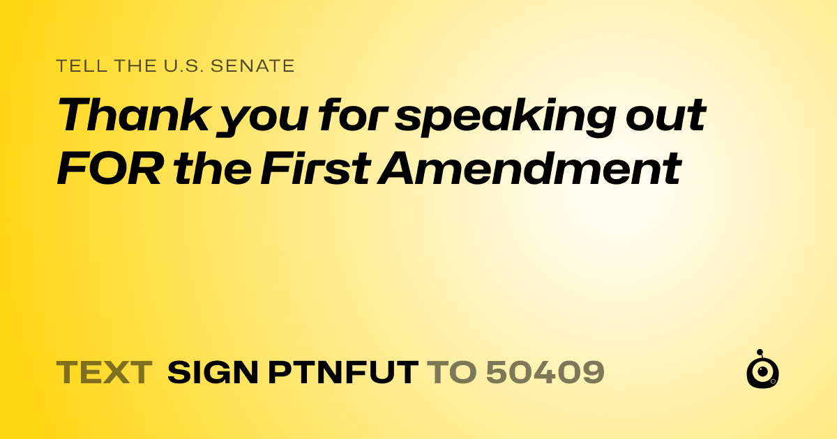 A shareable card that reads "tell the U.S. Senate: Thank you for speaking out FOR the First Amendment" followed by "text sign PTNFUT to 50409"