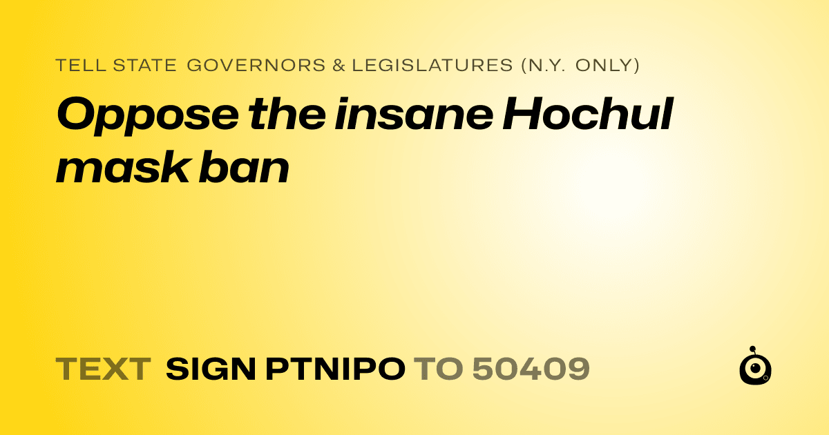 A shareable card that reads "tell State Governors & Legislatures (N.Y. only): Oppose the insane Hochul mask ban" followed by "text sign PTNIPO to 50409"