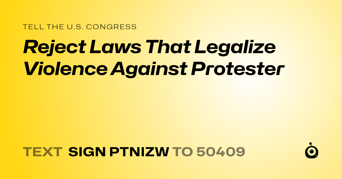 A shareable card that reads "tell the U.S. Congress: Reject Laws That Legalize Violence Against Protester" followed by "text sign PTNIZW to 50409"