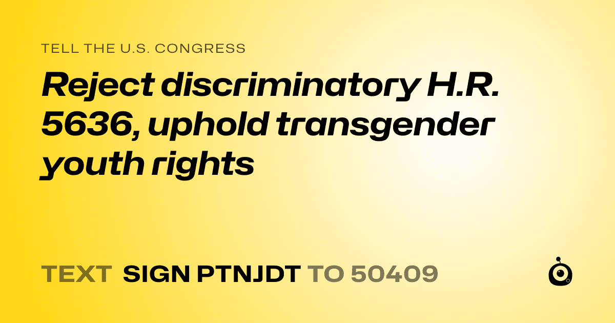 A shareable card that reads "tell the U.S. Congress: Reject discriminatory H.R. 5636, uphold transgender youth rights" followed by "text sign PTNJDT to 50409"