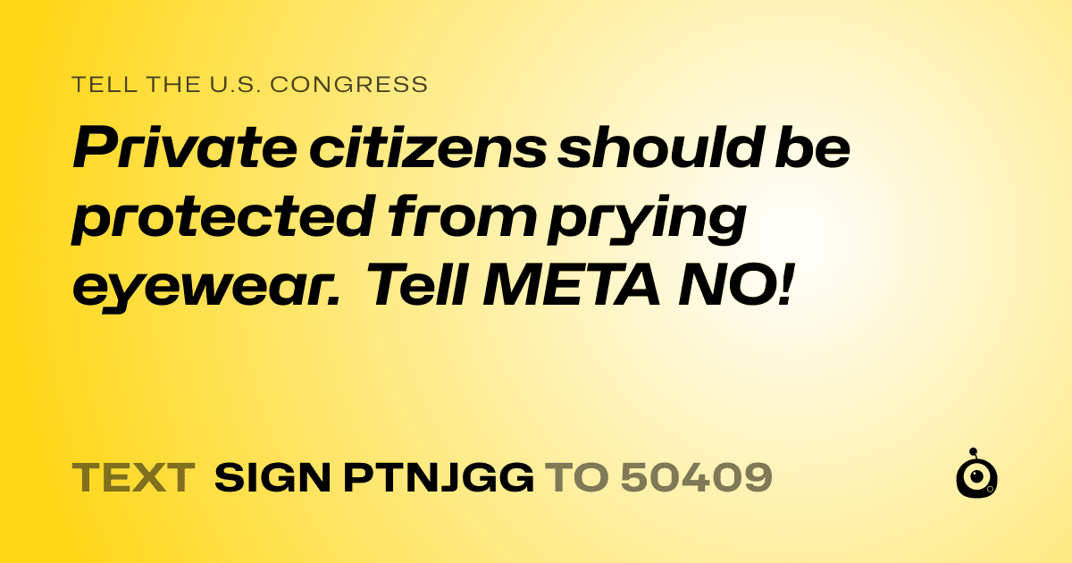 A shareable card that reads "tell the U.S. Congress: Private citizens should be protected from prying eyewear. Tell META NO!" followed by "text sign PTNJGG to 50409"