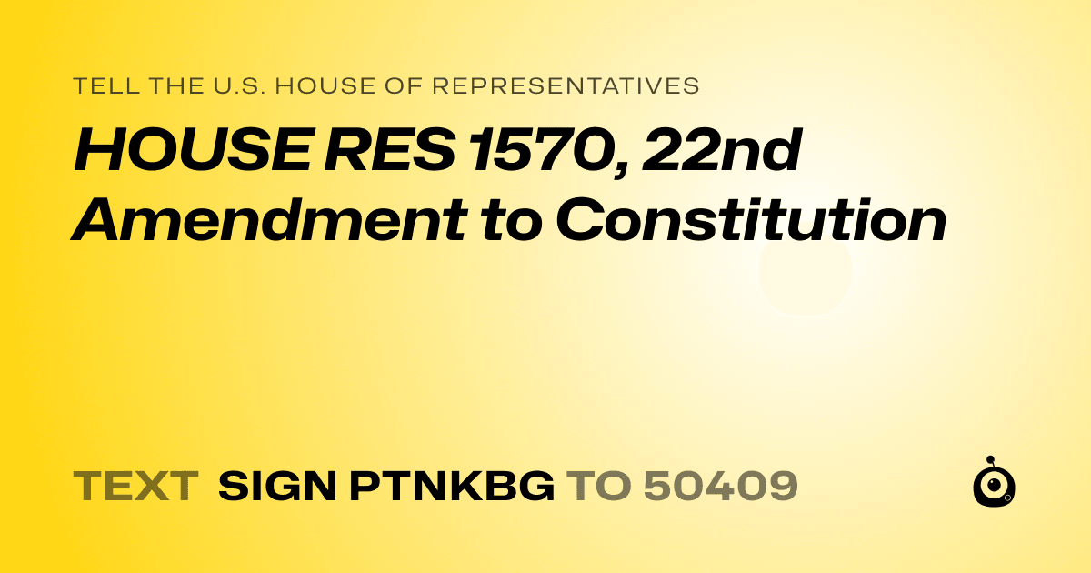 A shareable card that reads "tell the U.S. House of Representatives: HOUSE RES 1570, 22nd Amendment to Constitution" followed by "text sign PTNKBG to 50409"