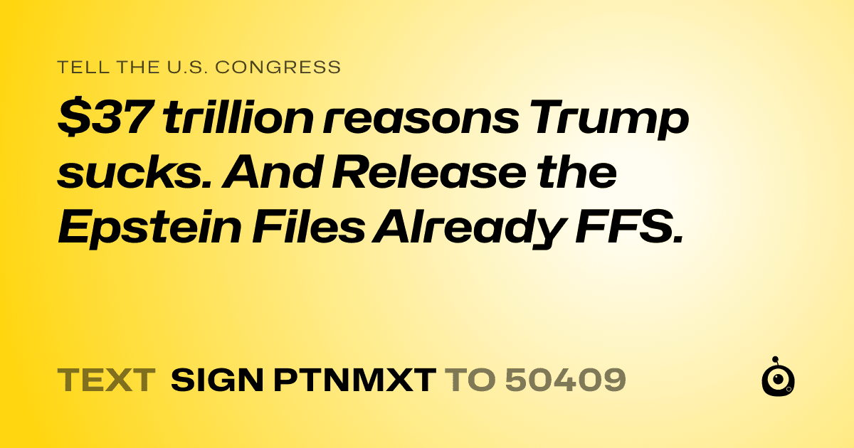 A shareable card that reads "tell the U.S. Congress: $37 trillion reasons Trump sucks. And Release the Epstein Files Already FFS." followed by "text sign PTNMXT to 50409"