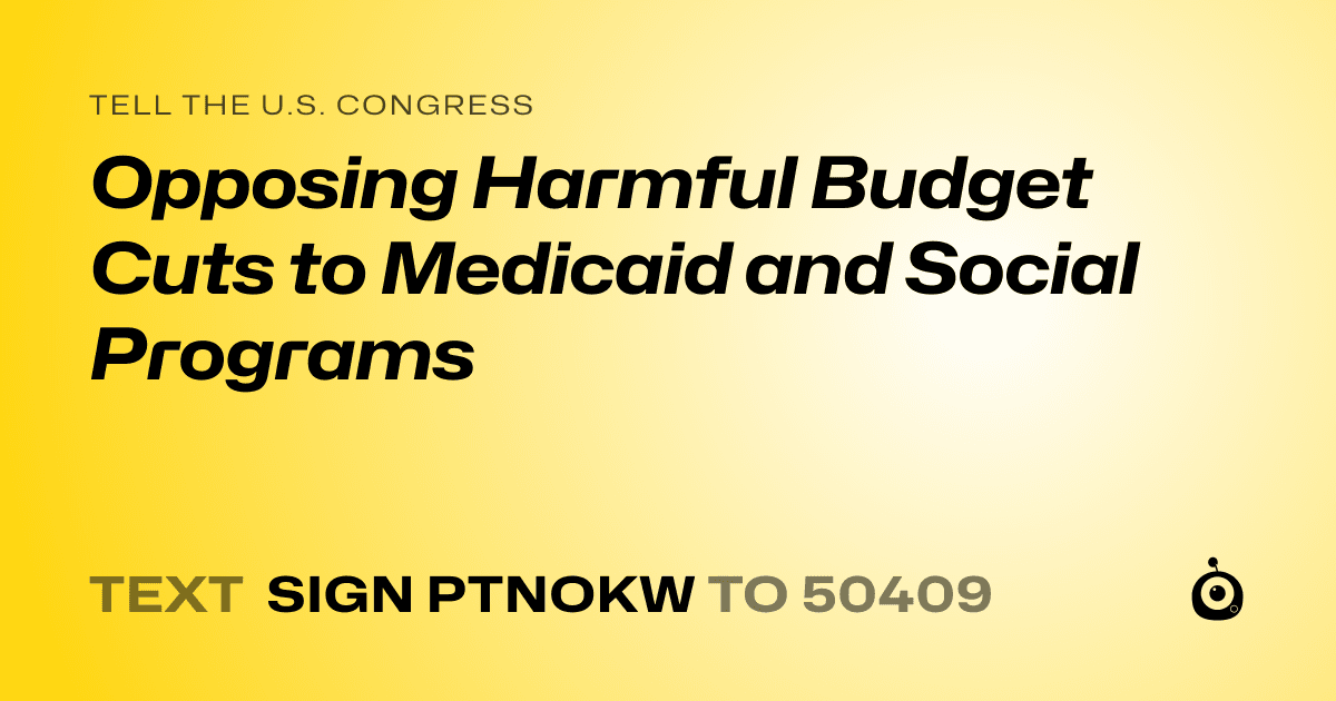 A shareable card that reads "tell the U.S. Congress: Opposing Harmful Budget Cuts to Medicaid and Social Programs" followed by "text sign PTNOKW to 50409"