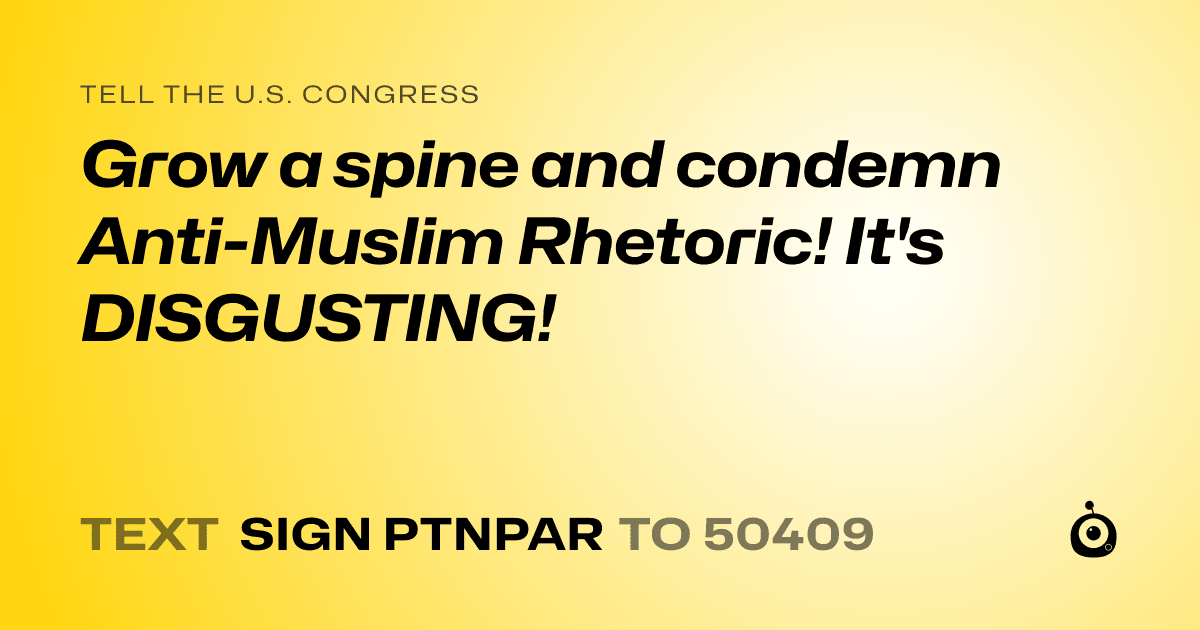 A shareable card that reads "tell the U.S. Congress: Grow a spine and condemn Anti-Muslim Rhetoric! It's DISGUSTING!" followed by "text sign PTNPAR to 50409"