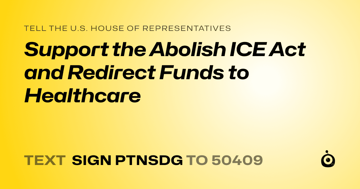 A shareable card that reads "tell the U.S. House of Representatives: Support the Abolish ICE Act and Redirect Funds to Healthcare" followed by "text sign PTNSDG to 50409"