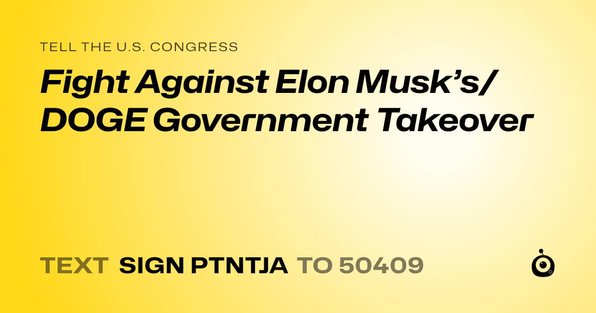 A shareable card that reads "tell the U.S. Congress: Fight Against Elon Musk’s/DOGE Government Takeover" followed by "text sign PTNTJA to 50409"