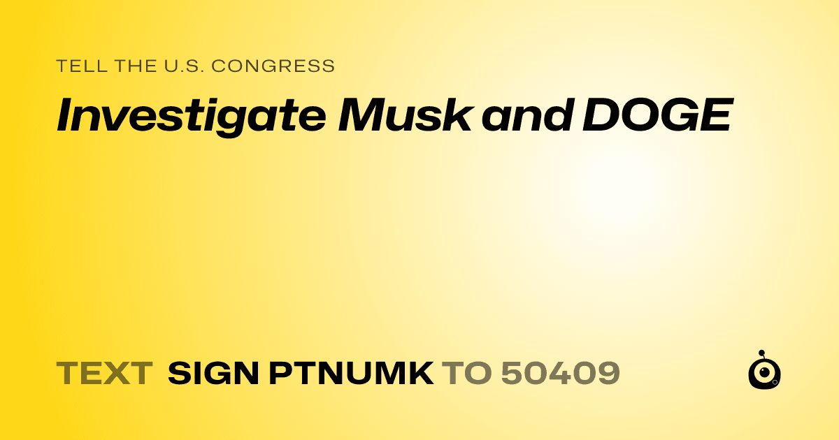 A shareable card that reads "tell the U.S. Congress: Investigate Musk and DOGE" followed by "text sign PTNUMK to 50409"