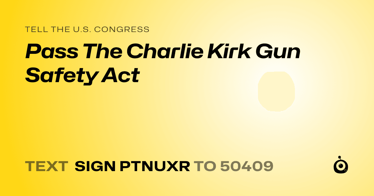 A shareable card that reads "tell the U.S. Congress: Pass The Charlie Kirk Gun Safety Act" followed by "text sign PTNUXR to 50409"