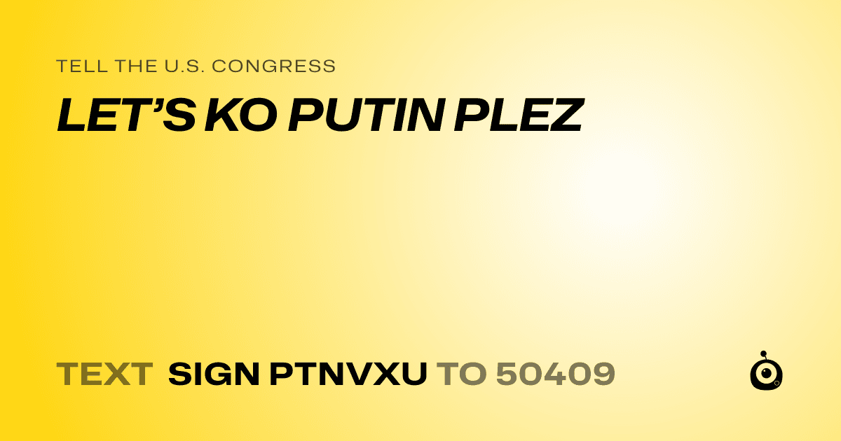A shareable card that reads "tell the U.S. Congress: LET’S KO PUTIN PLEZ" followed by "text sign PTNVXU to 50409"