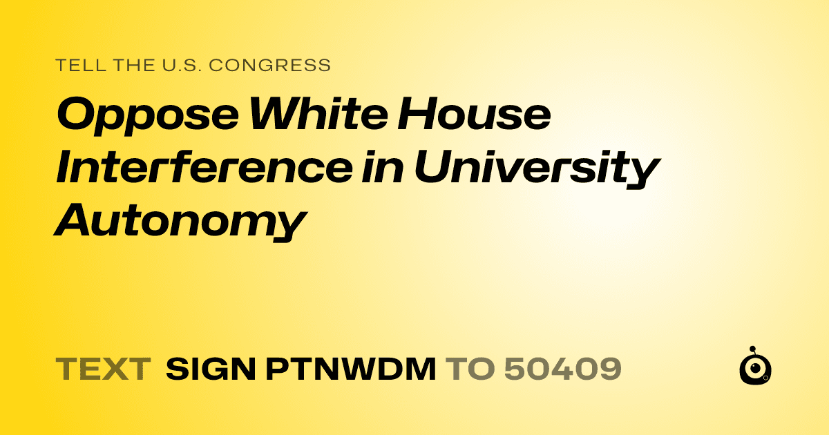 A shareable card that reads "tell the U.S. Congress: Oppose White House Interference in University Autonomy" followed by "text sign PTNWDM to 50409"
