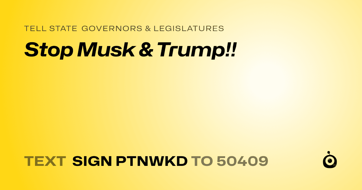 A shareable card that reads "tell State Governors & Legislatures: Stop Musk & Trump!!" followed by "text sign PTNWKD to 50409"