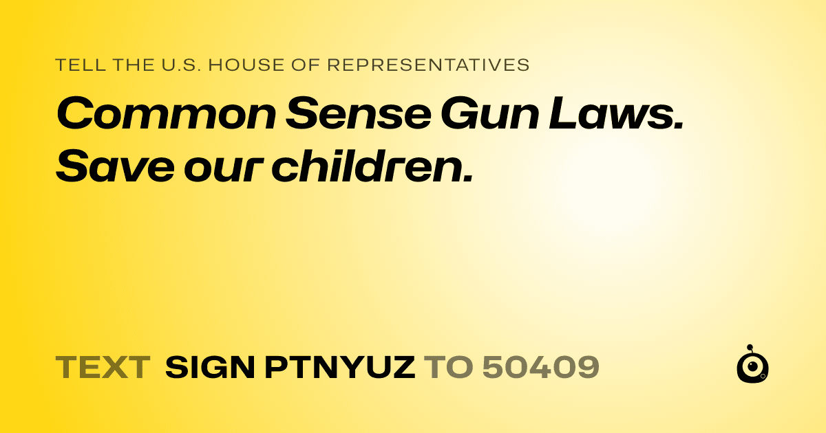 A shareable card that reads "tell the U.S. House of Representatives: Common Sense Gun Laws. Save our children." followed by "text sign PTNYUZ to 50409"