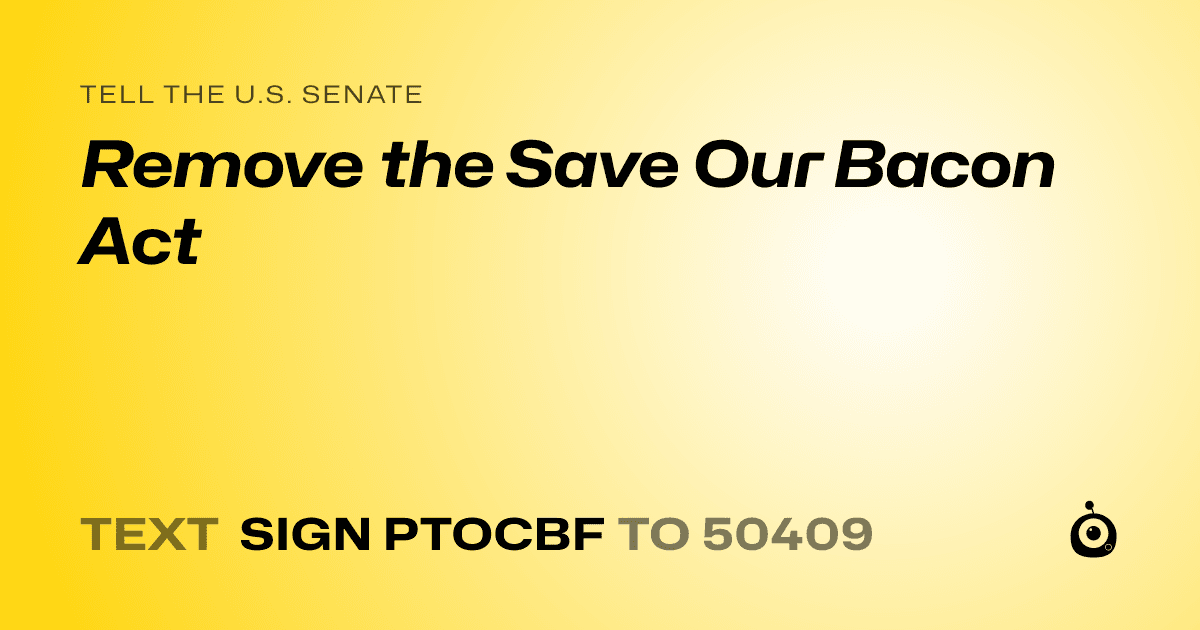 A shareable card that reads "tell the U.S. Senate: Remove the Save Our Bacon Act" followed by "text sign PTOCBF to 50409"