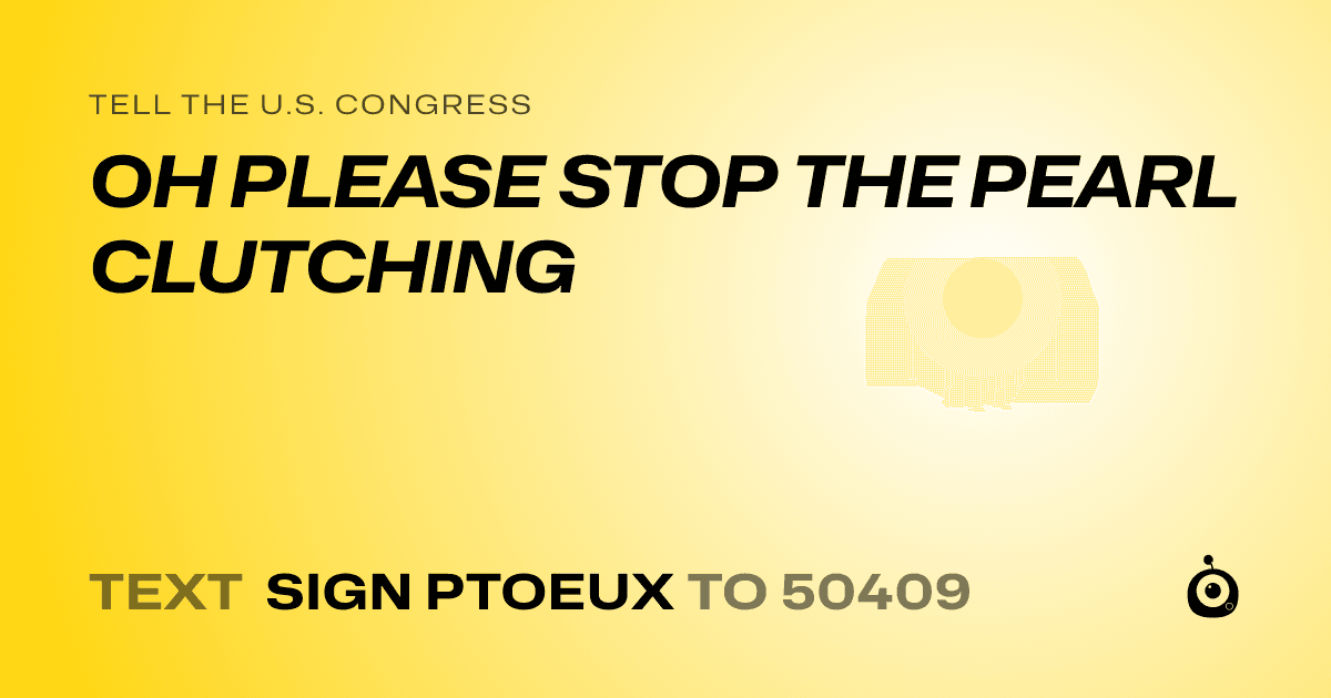 A shareable card that reads "tell the U.S. Congress: OH PLEASE STOP THE PEARL CLUTCHING" followed by "text sign PTOEUX to 50409"