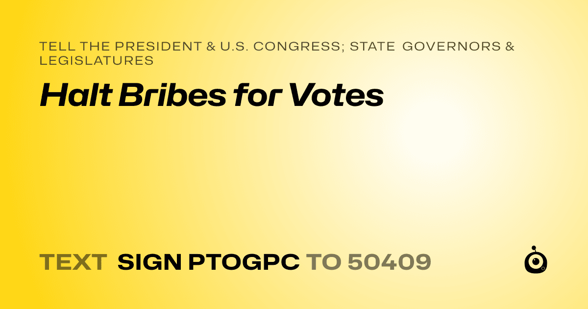 A shareable card that reads "tell the President & U.S. Congress; State Governors & Legislatures: Halt Bribes for Votes" followed by "text sign PTOGPC to 50409"
