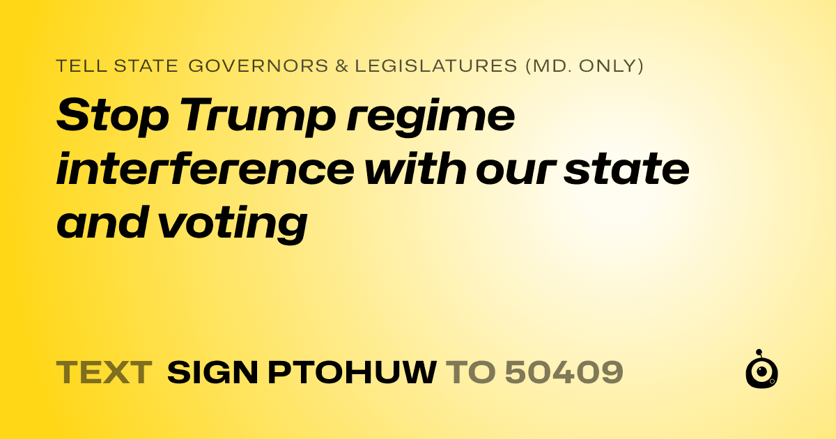 A shareable card that reads "tell State Governors & Legislatures (Md. only): Stop Trump regime interference with our state and voting" followed by "text sign PTOHUW to 50409"