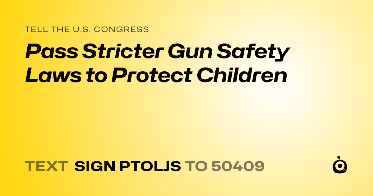 A shareable card that reads "tell the U.S. Congress: Pass Stricter Gun Safety Laws to Protect Children" followed by "text sign PTOLJS to 50409"