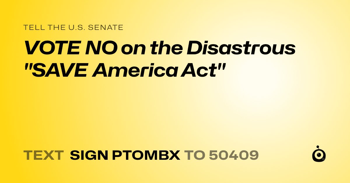 A shareable card that reads "tell the U.S. Senate: VOTE NO on the Disastrous "SAVE America Act"" followed by "text sign PTOMBX to 50409"
