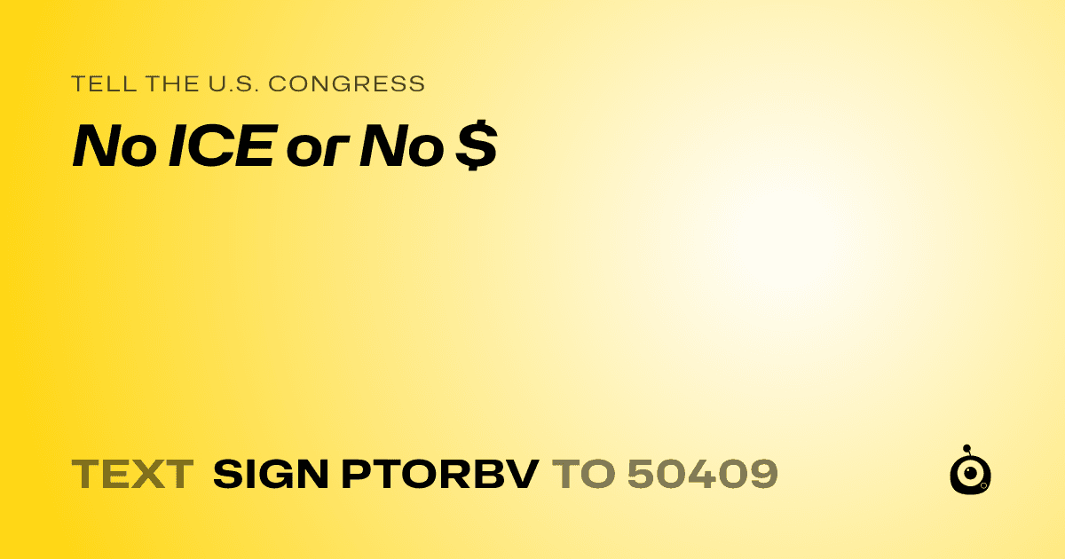 A shareable card that reads "tell the U.S. Congress: No ICE or No $" followed by "text sign PTORBV to 50409"