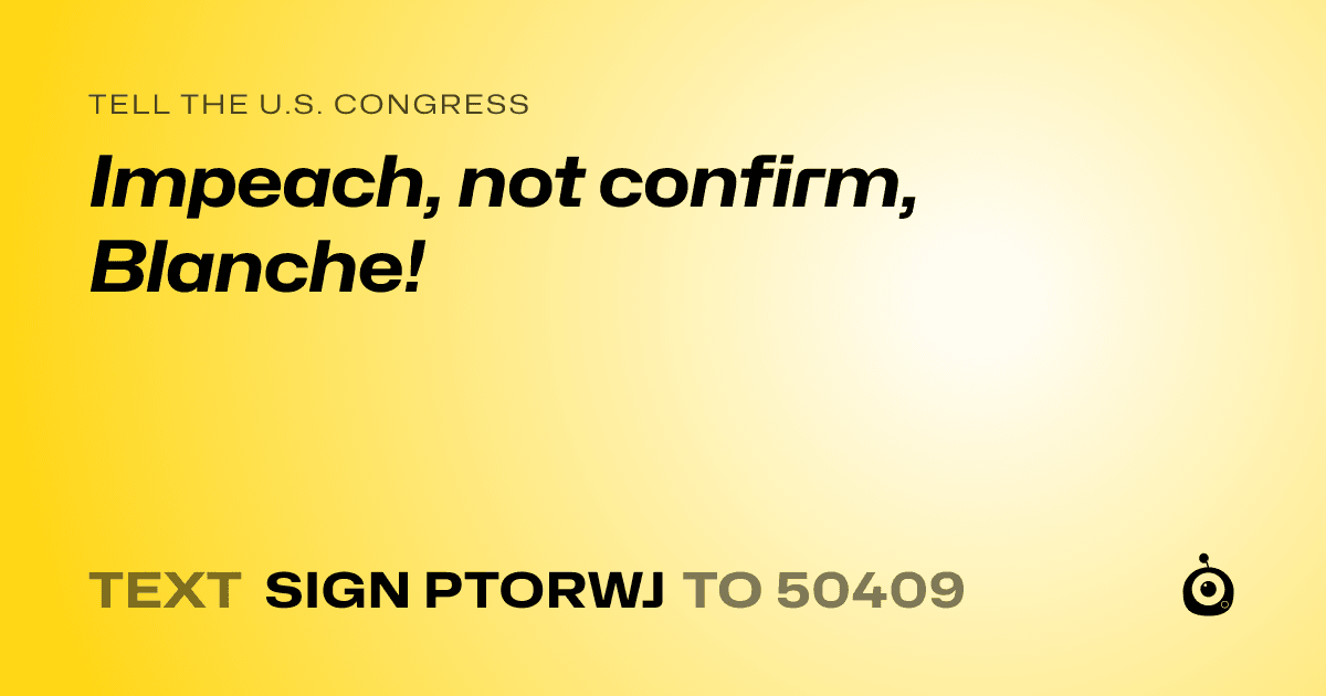 A shareable card that reads "tell the U.S. Congress: Impeach, not confirm, Blanche!" followed by "text sign PTORWJ to 50409"