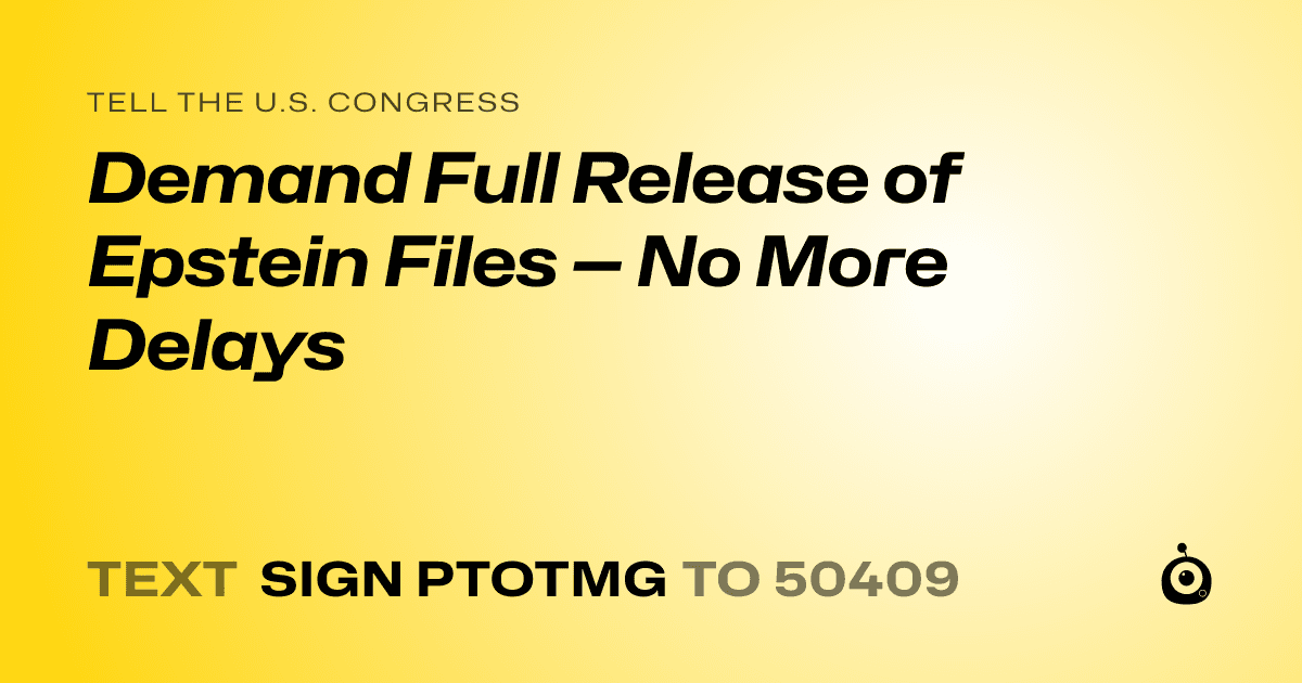 A shareable card that reads "tell the U.S. Congress: Demand Full Release of Epstein Files — No More Delays" followed by "text sign PTOTMG to 50409"