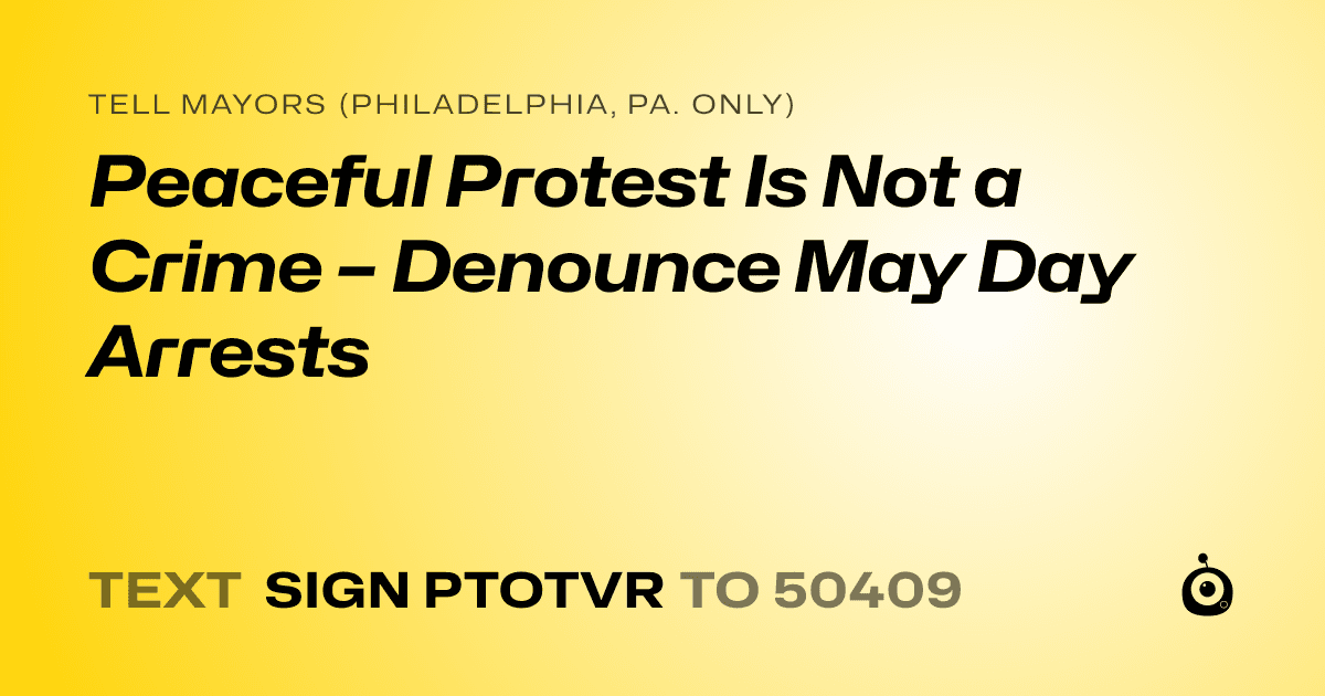 A shareable card that reads "tell Mayors (Philadelphia, Pa. only): Peaceful Protest Is Not a Crime – Denounce May Day Arrests" followed by "text sign PTOTVR to 50409"