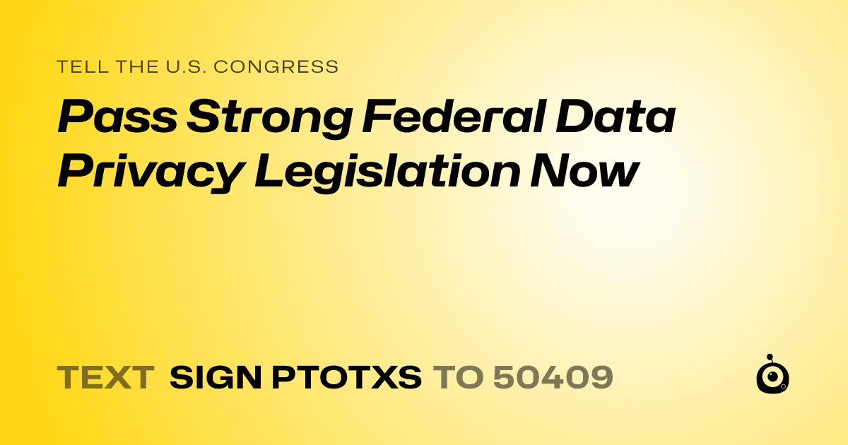 A shareable card that reads "tell the U.S. Congress: Pass Strong Federal Data Privacy Legislation Now" followed by "text sign PTOTXS to 50409"