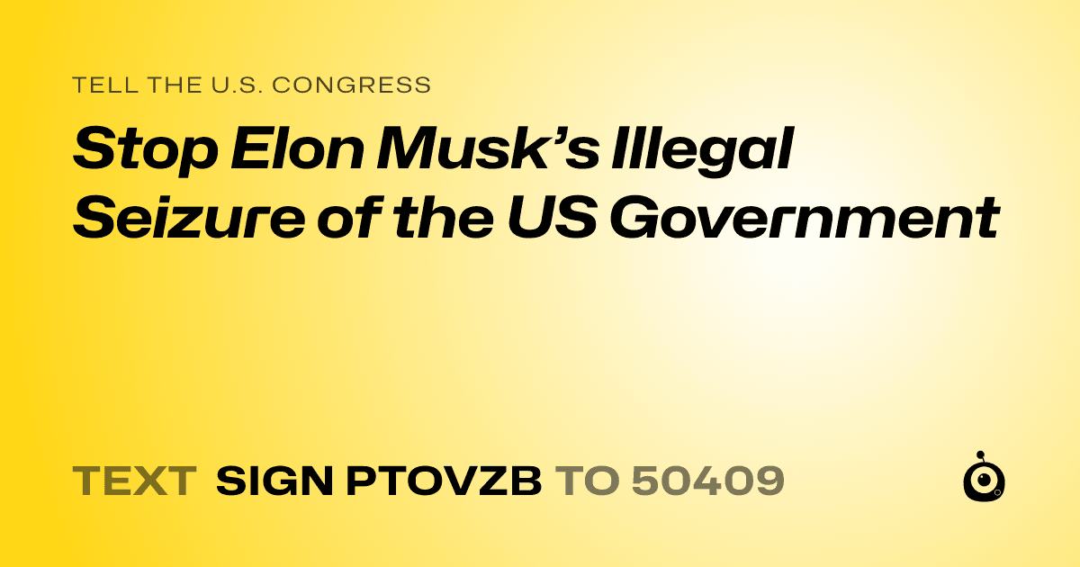 A shareable card that reads "tell the U.S. Congress: Stop Elon Musk’s Illegal Seizure of the US Government" followed by "text sign PTOVZB to 50409"