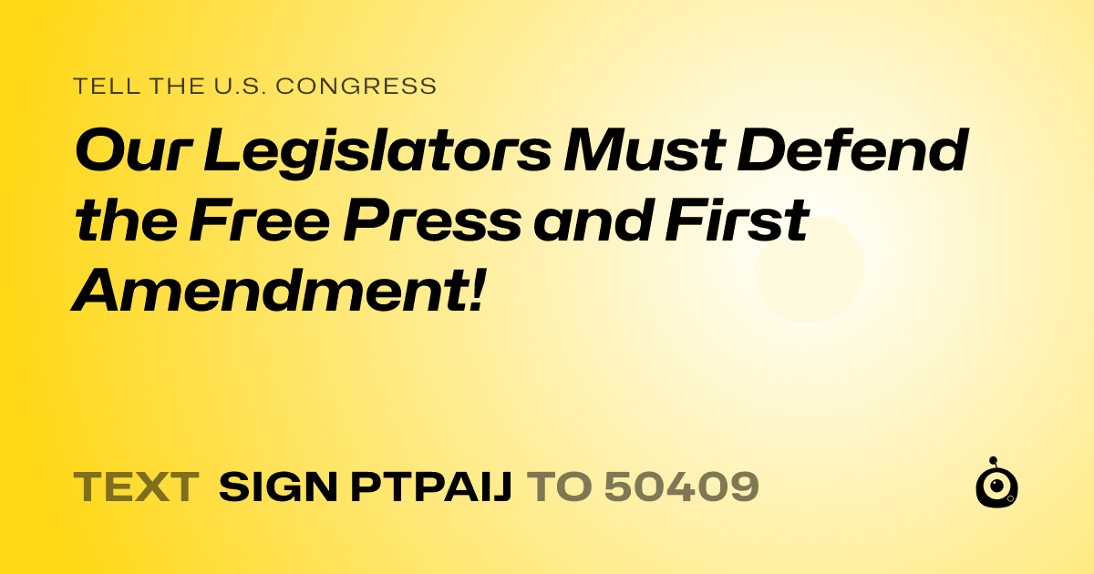 A shareable card that reads "tell the U.S. Congress: Our Legislators Must Defend the Free Press and First Amendment!" followed by "text sign PTPAIJ to 50409"