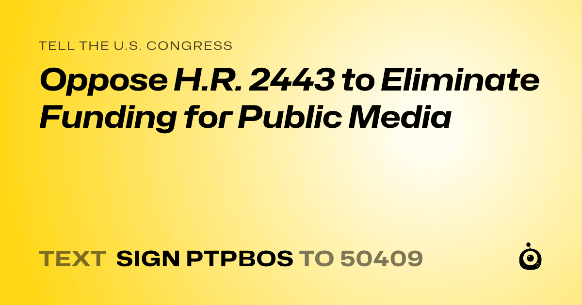 A shareable card that reads "tell the U.S. Congress: Oppose H.R. 2443 to Eliminate Funding for Public Media" followed by "text sign PTPBOS to 50409"