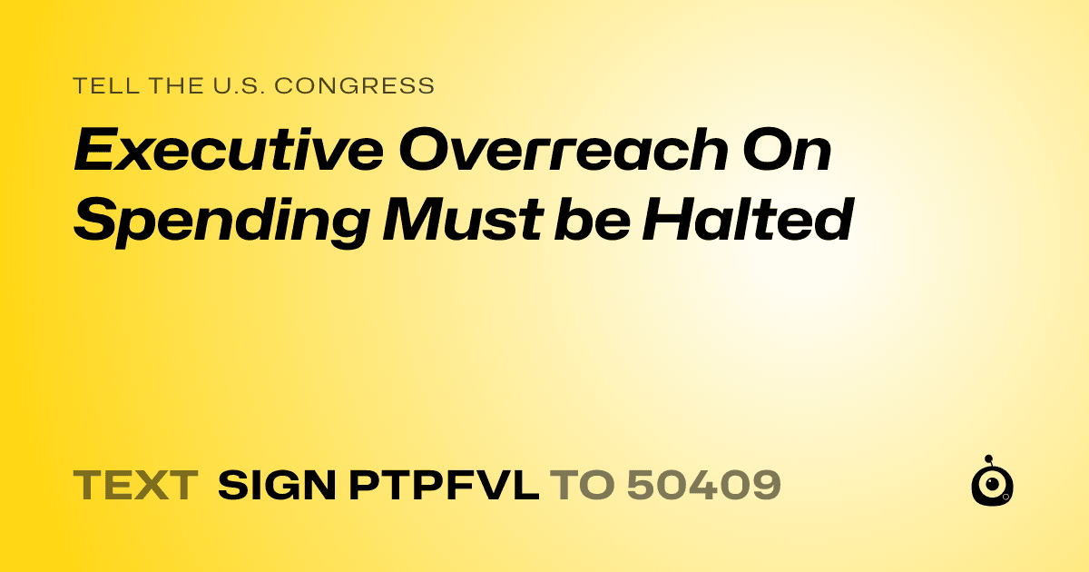 A shareable card that reads "tell the U.S. Congress: Executive Overreach On Spending Must be Halted" followed by "text sign PTPFVL to 50409"