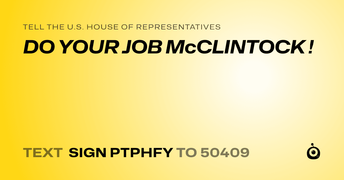 A shareable card that reads "tell the U.S. House of Representatives: DO YOUR JOB McCLINTOCK !" followed by "text sign PTPHFY to 50409"