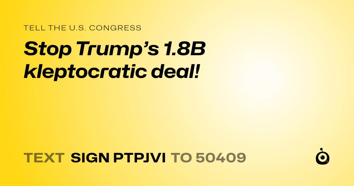 A shareable card that reads "tell the U.S. Congress: Stop Trump’s 1.8B kleptocratic deal!" followed by "text sign PTPJVI to 50409"