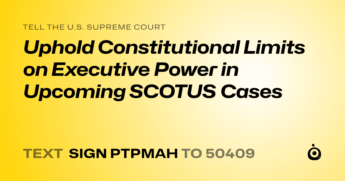 A shareable card that reads "tell the U.S. Supreme Court: Uphold Constitutional Limits on Executive Power in Upcoming SCOTUS Cases" followed by "text sign PTPMAH to 50409"
