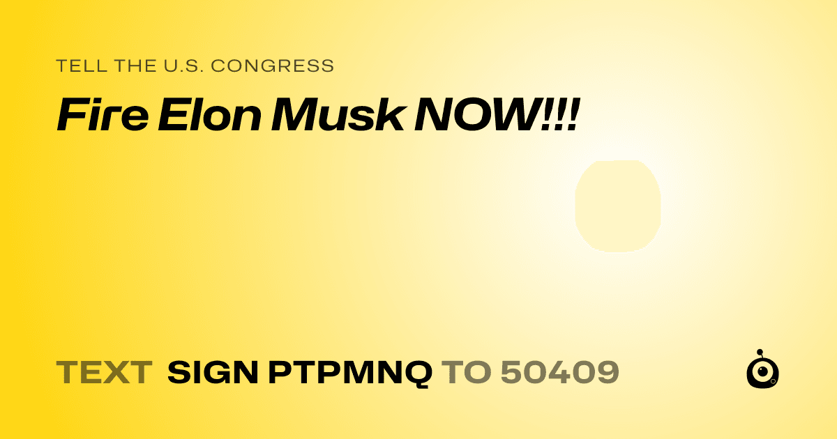 A shareable card that reads "tell the U.S. Congress: Fire Elon Musk NOW!!!" followed by "text sign PTPMNQ to 50409"