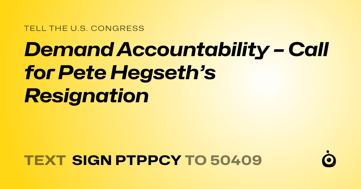 A shareable card that reads "tell the U.S. Congress: Demand Accountability – Call for Pete Hegseth’s Resignation" followed by "text sign PTPPCY to 50409"